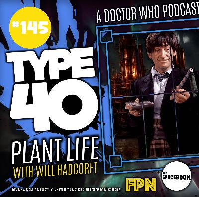 Type 40 • A Doctor Who Podcast Episode 145: Plant Life with Will Hadcroft