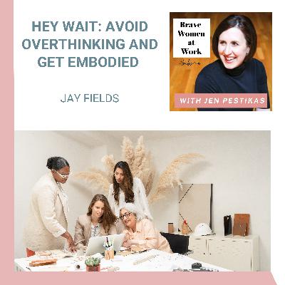 Hey Wait: Avoid Overthinking and Get Embodied with Jay Fields