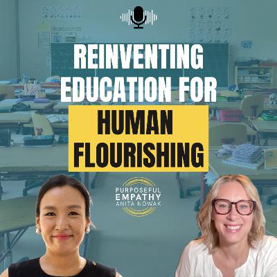 Reinventing Education for Human Flourishing Ft. YooNa Kim w/Anita Nowak - Purposeful Empathy