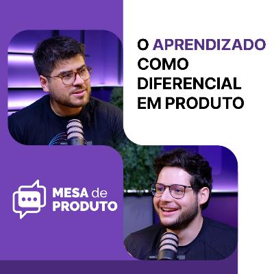 Mesa de Produto #90 - Como aprender virou o diferencial competitivo de um PM, com Felipe Bede