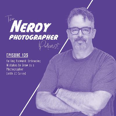 135 - Failing Forward: Embracing Mistakes to Grow as a Photographer
