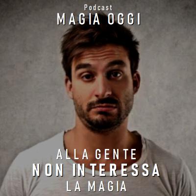 Alla gente NON INTERESSA la Magia Podcast MAGIA OGGI 2x30