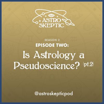 SEASON 2 - EPISODE 2: Is Astrology a Pseudoscience? pt 2