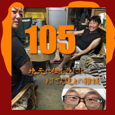 #105　地元で住むことにしたおじさん達との雑談vol.01