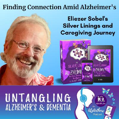 Finding Connection Amid Alzheimer's: Eliezer Sobel's Silver Linings and Caregiving Journey
