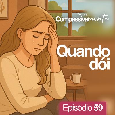 #59 - Quando doí - Compassivamente