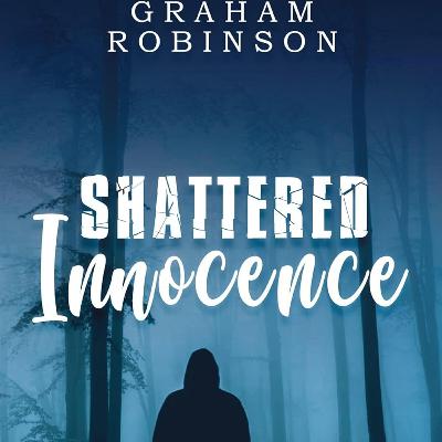 Episode 053 - (Childhood Trauma) Shattered Innocence - Graham Robinson - 01-30-26 Episode 053 - (Childhood Trauma) Shattered Innocence - Graham Robinson - 01-30-26