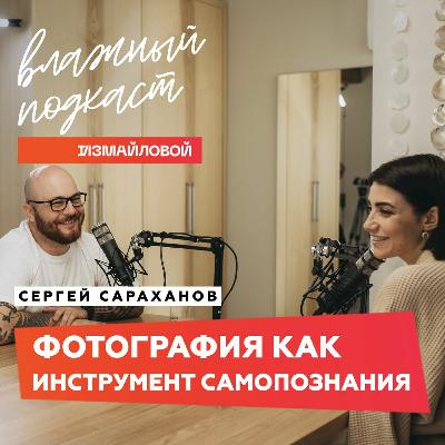 Фотография как инструмент самопознания. Сергей Сараханов | ВЛАЖНЫЙ ПОДКАСТ Измайловой Фотография как инструмент самопознания. Сергей Сараханов | ВЛАЖНЫЙ ПОДКАСТ Измайловой