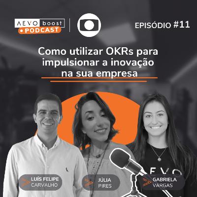 Ep.11 - Como utilizar OKRs para impulsionar inovação na sua empresa com Júlia Pires, Luís Felipe Carvalho e Gabriela Vargas