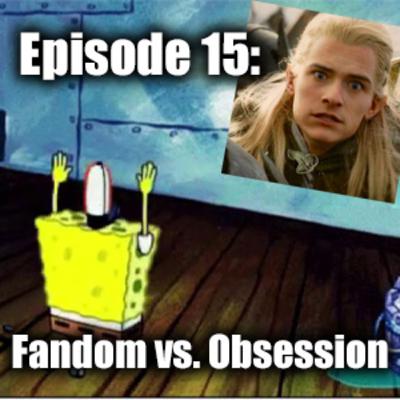 Ep. 15 | Fandom Vs. Obsession