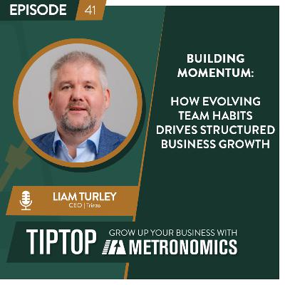 Building Momentum: How Evolving Team Habits Drives Structured Business Growth with Liam Turley, CEO of Trinzo