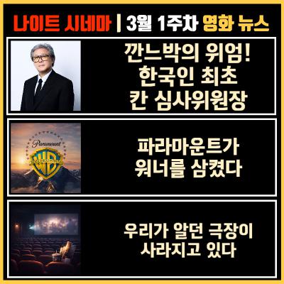 깐느박의 위엄! 한국인 최초 칸 심사위원장 | 파라마운트가 워너를 삼켰다 | 우리가 알던 극장이 사라지고 있다 | 3월 1주차 영화 소식