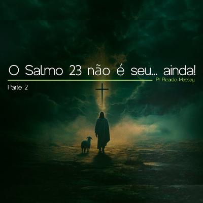 O SALMO 23 NÃO É SEU... AINDA! - PARTE 2 - PR RICARDO MASSAY O SALMO 23 NÃO É SEU... AINDA! - PARTE 2 - PR RICARDO MASSAY