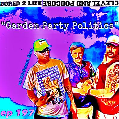 ep 197 - "Garden Party Politics" w/Alabama Dan