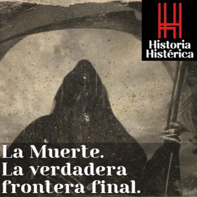 Historia Histérica ep.77 La Muerte, la verdadera frontera final.