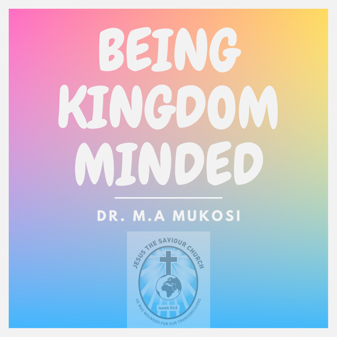 Being Kingdom Minded - Dr. M.A Mukosi Being Kingdom Minded - Dr. M.A Mukosi