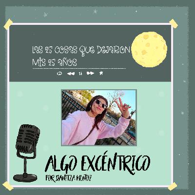 Episodio especial de cumpleaños: Las 25 cosas que dejaron mis 25 años Episodio especial de cumpleaños: Las 25 cosas que dejaron mis 25 años