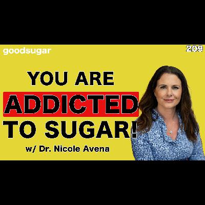 You Are Addicted To Sugar! w/ Dr. Nicole Avena | goodsugar 209