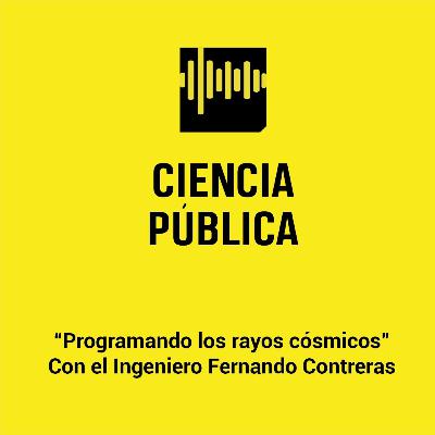 CIENCIA PÚBLICA: “Programando los rayos cósmicos” Con el Ingeniero Fernando Contreras