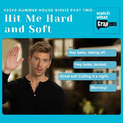 #3340 Summer House S10E13 Part Two: Hit Me Hard and Soft #3340 Summer House S10E13 Part Two: Hit Me Hard and Soft