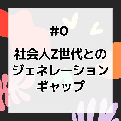 #0 社会人Z世代とのジェネレーションギャップ