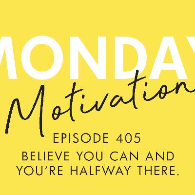 #405 - Monday Motivation: "Believe you can and you're halfway there." #405 - Monday Motivation: "Believe you can and you're halfway there."