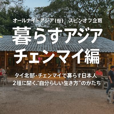 #17【スピンオフ企画:暮らすアジア チェンマイ編】タイ北部・チェンマイで暮らす日本人2組に聞く「自分らしい生き方」のかたち #17【スピンオフ企画:暮らすアジア チェンマイ編】タイ北部・チェンマイで暮らす日本人2組に聞く「自分らしい生き方」のかたち