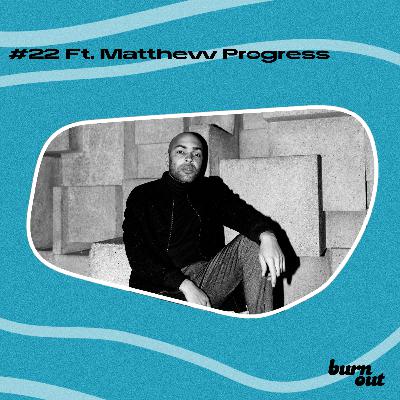 BURN OUT #22: FT. MATTHEW PROGRESS BURN OUT #22: FT. MATTHEW PROGRESS