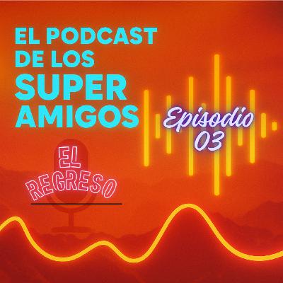 EL PODCAST DE LOS SUPERAMIGOS "El Regreso" 03