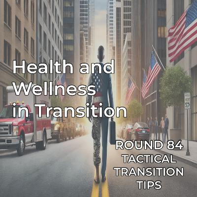 Tactical Transition Tips: Round 84 | Health and Wellness in Transition - Veterans & First Responders