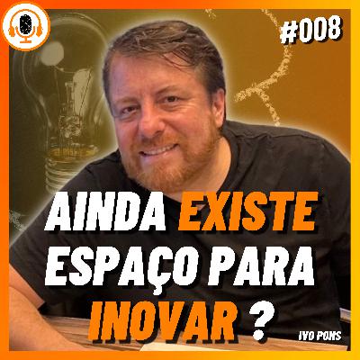 Ainda tem espaço para inovação? | Pareamento 008 | Ivo Pons