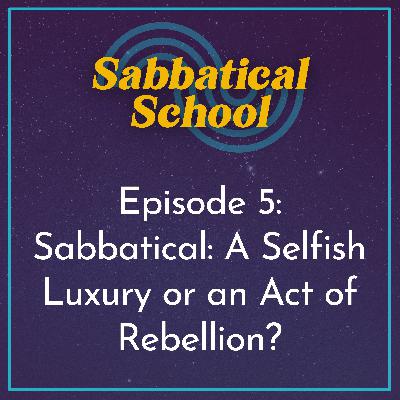 Ep. 5 Sabbatical: A Selfish Luxury or an Act of Rebellion?