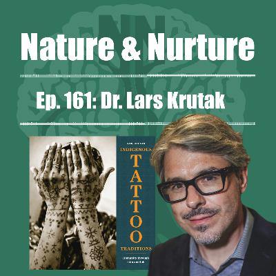 Nature & Nurture #161: Dr. Lars Krutak - The History of Indigenous Tattoos