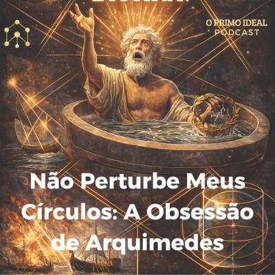 #6 Não Perturbe Meus Círculos: A Obsessão de Arquimedes