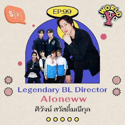 Legendary BL Director Aloneww ศิวัจน์ สวัสดิ์มณีกุล | EP99