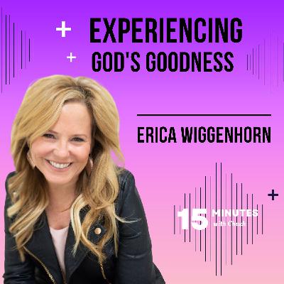 Experiencing God’s Goodness - Interview with Erica Wiggenhorn Experiencing God’s Goodness - Interview with Erica Wiggenhorn