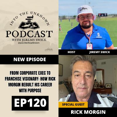 EP120: From Corporate Exec To Franchise Visionary: How Rick Morgin Rebuilt His Career With Purpose