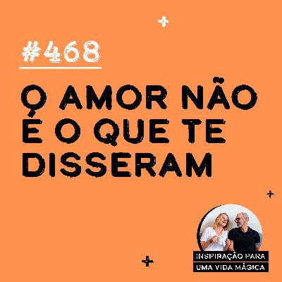 468 - O amor não é o que te disseram 468 - O amor não é o que te disseram