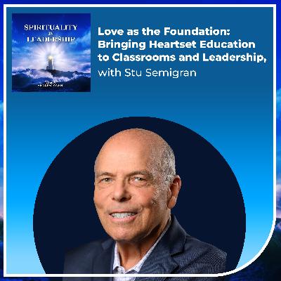 Love as the Foundation: Bringing Heartset Education to Classrooms and Leadership, with Stu Semigran