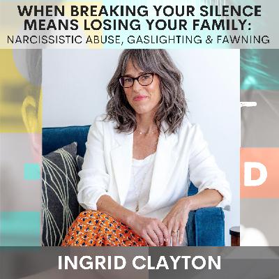When Breaking Your Silence Means Losing Your Family: Narcissistic Abuse, Gaslighting & Fawning w/ Dr. Ingrid Clayton