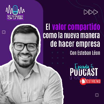 Episodio 5: "El valor compartido como la nueva manera de hacer empresa" con Esteban León 🎙️