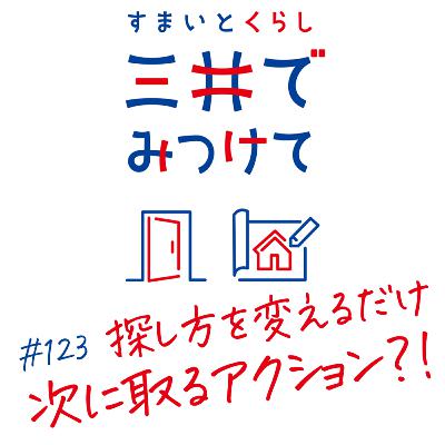 #123 すまいとくらし 三井でみつけて「探し方を変えるだけで景色が変わる―次に取るべき具体アクション」
