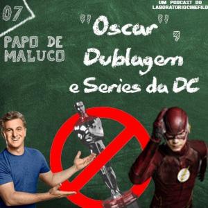 Papo de Maluco #07 - Oscar, Dublagem e séries DC
