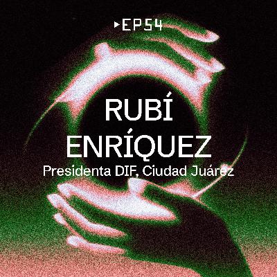 EP 54 - Rubí Enríquez [ Presidenta DIF, Ciudad Juárez]