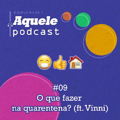 #09 - O que fazer na quarentena? (ft. Vinni)