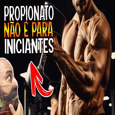 PROPIONATO NÃO SERVE PARA INICIANTES PROPIONATO NÃO SERVE PARA INICIANTES