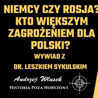 Niemcy czy Rosja? Kto większym zagrożeniem dla Polski - rozmowa z dr. Leszkiem Sykulskim Niemcy czy Rosja? Kto większym zagrożeniem dla Polski - rozmowa z dr. Leszkiem Sykulskim