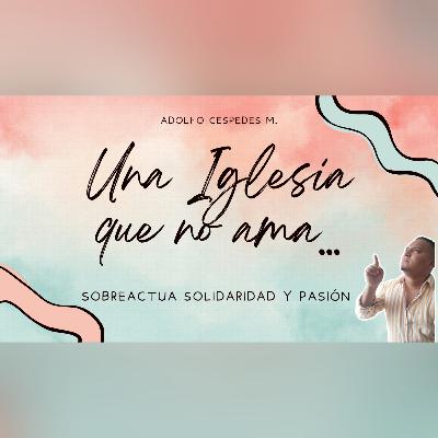 Una Iglesia que no ama... Sobre Actúa solidaridad y pasión
