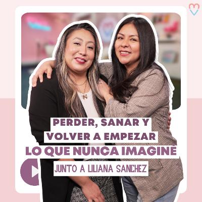 PODCAST | Perder, Sanar y Volver a Empezar: Lo que Nunca Imaginé - Liliana Sánchez