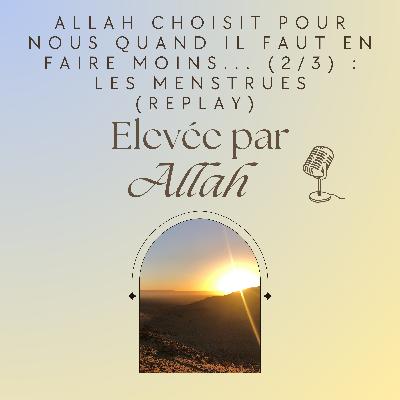Replay : Pendant les menstruations, adoration sans culpabilisation (Allah choisit pour nous quand on doit en faire moins, 2/3)
